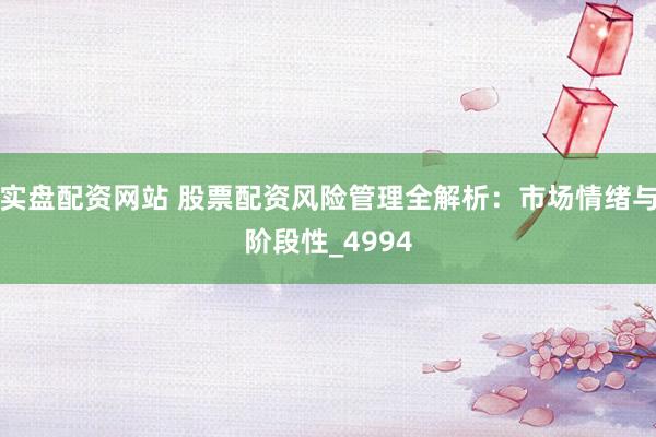 实盘配资网站 股票配资风险管理全解析：市场情绪与阶段性_4994