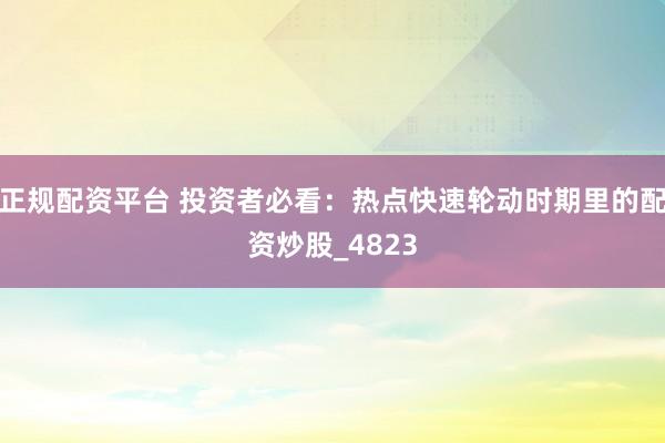 正规配资平台 投资者必看：热点快速轮动时期里的配资炒股_4823