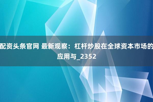 配资头条官网 最新观察：杠杆炒股在全球资本市场的应用与_2352