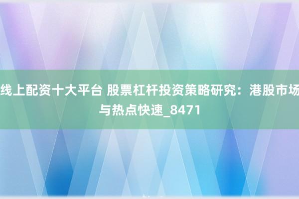 线上配资十大平台 股票杠杆投资策略研究：港股市场与热点快速_8471