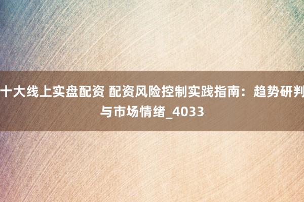 十大线上实盘配资 配资风险控制实践指南：趋势研判与市场情绪_4033