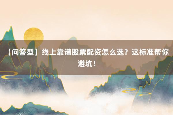 【问答型】线上靠谱股票配资怎么选？这标准帮你避坑！