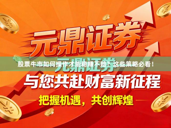 股票牛市如何操作才能稳赚不赔？这些策略必看！