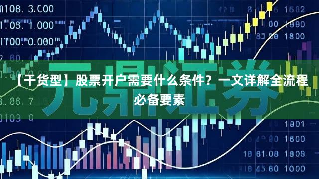 【干货型】股票开户需要什么条件？一文详解全流程必备要素