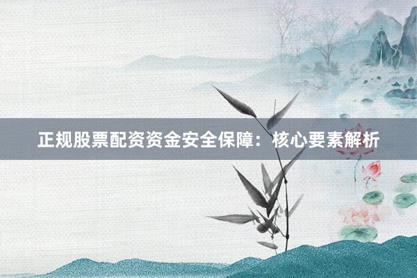 正规股票配资资金安全保障：核心要素解析