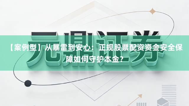 【案例型】从暴雷到安心：正规股票配资资金安全保障如何守护本金？