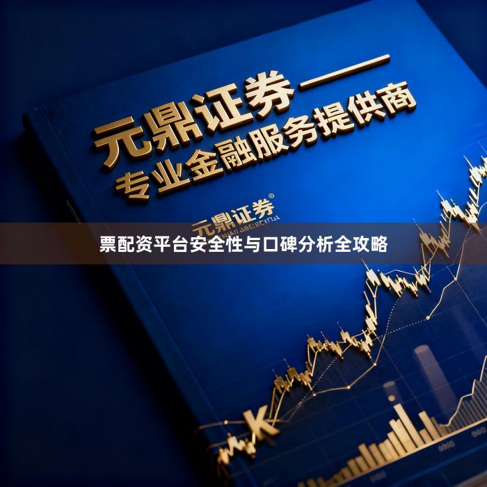 票配资平台安全性与口碑分析全攻略