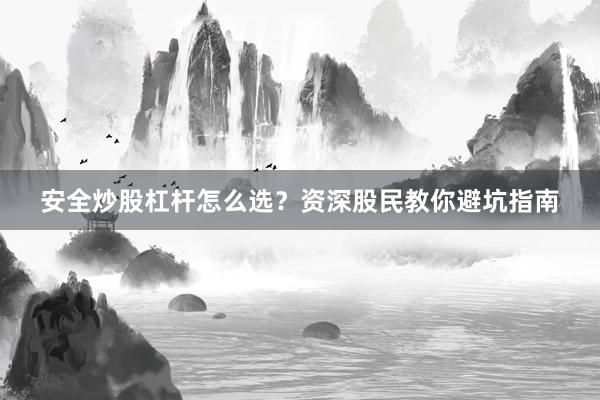 安全炒股杠杆怎么选？资深股民教你避坑指南