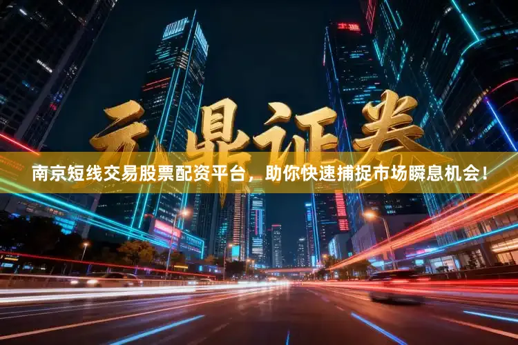 南京短线交易股票配资平台，助你快速捕捉市场瞬息机会！