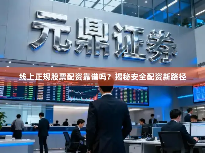 线上正规股票配资靠谱吗？揭秘安全配资新路径