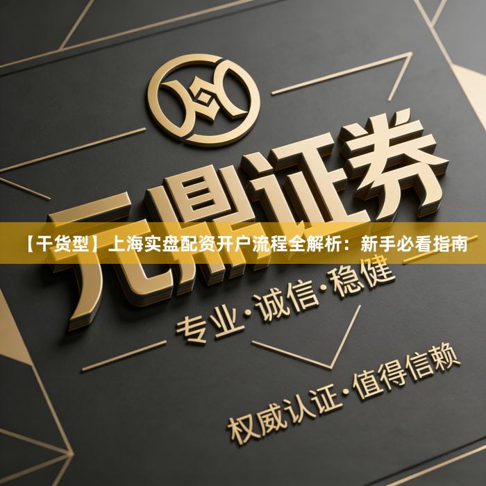 【干货型】上海实盘配资开户流程全解析：新手必看指南