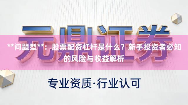 **问题型**：股票配资杠杆是什么？新手投资者必知的风险与收益解析